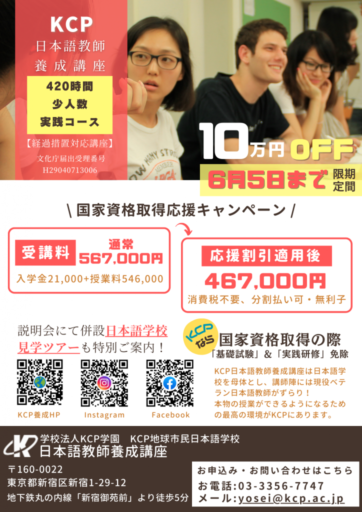 KCPでは今、6月5日まで期間限定で国家資格取得応援キャンペーン実施中！！
通常授業料 
入学金：21,000円＋授業料：546,000円＝567,000円のところ
今なら 100,000円を応援割引！！467,000円で受講できます！！

説明会はオンラインでも対面でも可能ですが、対面であれば併設日本語学校の中をご案内いたします。